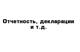 Отчетность, декларации и т.д.